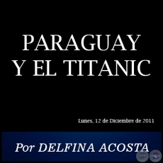 PARAGUAY Y EL TITANIC - Por DELFINA ACOSTA - Lunes, 12 de Diciembre de 2011